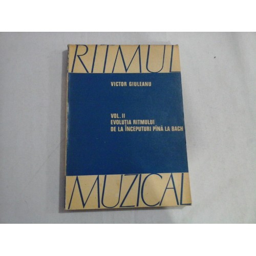 EVOLUTIA RITMULUI DE LA INCEPUTURI PINA LA BACH - VOL II - RITMUL MUZICAL - VICTOR GIULEANU EVOLUTIA RITMULUI DE LA INCEPUTURI PINA LA BACH - VOL II - RITMUL MUZICAL - VICTOR GIULEANU